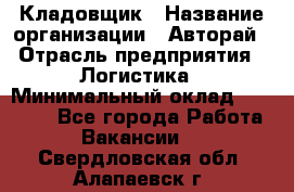 Кладовщик › Название организации ­ Авторай › Отрасль предприятия ­ Логистика › Минимальный оклад ­ 30 000 - Все города Работа » Вакансии   . Свердловская обл.,Алапаевск г.